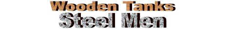Steel Men. Wooden Tanks